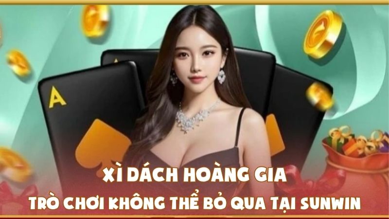 Xì Dách Hoàng Gia – Trò Chơi Không Thể Bỏ Qua Tại SUNWIN